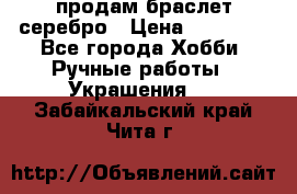 продам браслет серебро › Цена ­ 10 000 - Все города Хобби. Ручные работы » Украшения   . Забайкальский край,Чита г.